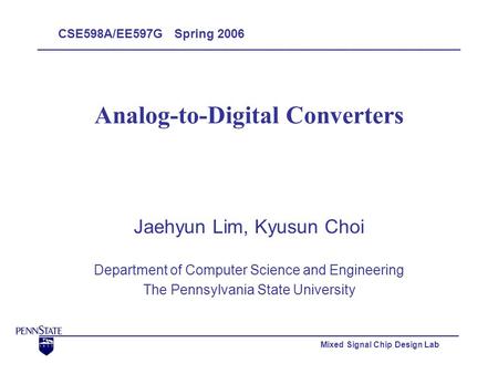 Mixed Signal Chip Design Lab Analog-to-Digital Converters Jaehyun Lim, Kyusun Choi Department of Computer Science and Engineering The Pennsylvania State.