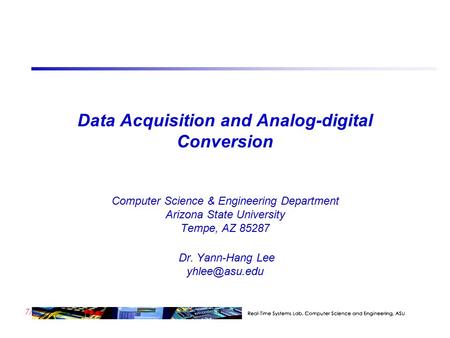 7/23 Data Acquisition and Analog-digital Conversion Computer Science & Engineering Department Arizona State University Tempe, AZ 85287 Dr. Yann-Hang Lee.