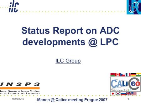 18/05/2015 Calice meeting Prague 2007 1 Status Report on ADC LPC ILC Group.