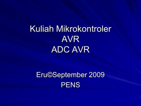 Kuliah Mikrokontroler AVR ADC AVR Eru©September 2009 PENS.