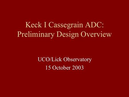 Keck I Cassegrain ADC: Preliminary Design Overview UCO/Lick Observatory 15 October 2003.