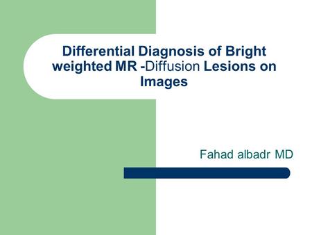 Differential Diagnosis of Bright Lesions on Diffusion-weighted MR Images Fahad albadr MD.