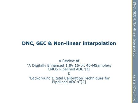 DNC, GEC & Non-linear Interpolation DNC, GEC & Non-linear interpolation A Review of ”A Digitally Enhanced 1.8V 15-bit 40-MSample/s CMOS.