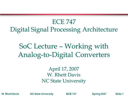 Spring 2007W. Rhett DavisNC State UniversityECE 747Slide 1 ECE 747 Digital Signal Processing Architecture SoC Lecture – Working with Analog-to-Digital.