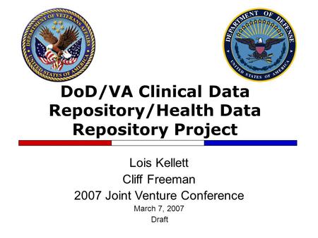 DoD/VA Clinical Data Repository/Health Data Repository Project Lois Kellett Cliff Freeman 2007 Joint Venture Conference March 7, 2007 Draft.