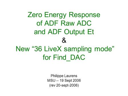 Zero Energy Response of ADF Raw ADC and ADF Output Et & New “36 LiveX sampling mode” for Find_DAC Philippe Laurens MSU -- 19 Sept 2006 (rev 20-sept-2006)