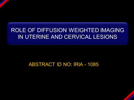 ABSTRACT ID NO: IRIA - 1085 ROLE OF DIFFUSION WEIGHTED IMAGING IN UTERINE AND CERVICAL LESIONS.