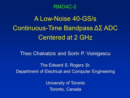 RMO4C-2 A Low-Noise 40-GS/s Continuous-Time Bandpass ΔΣ ADC Centered at 2 GHz Theo Chalvatzis and Sorin P. Voinigescu The Edward S. Rogers Sr. Department.