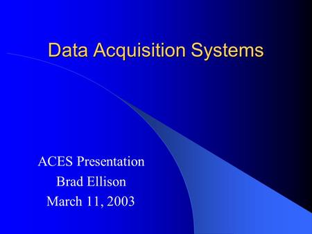 Data Acquisition Systems ACES Presentation Brad Ellison March 11, 2003.