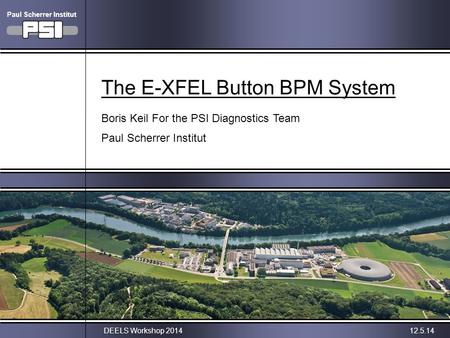 Boris Keil, PSIDEELS Workshop 201412.5.14 The E-XFEL Button BPM System Boris Keil For the PSI Diagnostics Team Paul Scherrer Institut Paul Scherrer Institut.
