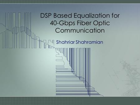 DSP Based Equalization for 40-Gbps Fiber Optic Communication Shahriar Shahramian.
