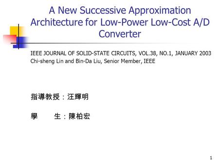 1 A New Successive Approximation Architecture for Low-Power Low-Cost A/D Converter IEEE JOURNAL OF SOLID-STATE CIRCUITS, VOL.38, NO.1, JANUARY 2003 Chi-sheng.