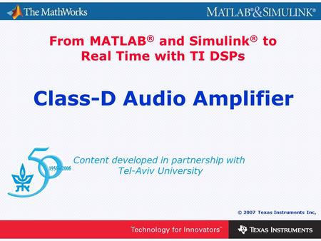 0 - 1 © 2007 Texas Instruments Inc, Content developed in partnership with Tel-Aviv University From MATLAB ® and Simulink ® to Real Time with TI DSPs Class-D.