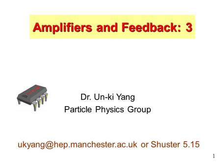 1 Dr. Un-ki Yang Particle Physics Group or Shuster 5.15 Amplifiers and Feedback: 3.