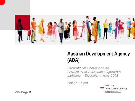 Www.ada.gv.at Austrian Development Agency (ADA) International Conference on Development Assistance Operators Ljubljana – Slovenia, 4 June 2008 Robert Zeiner.