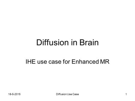 18-5-2015Diffusion Use Case1 Diffusion in Brain IHE use case for Enhanced MR.