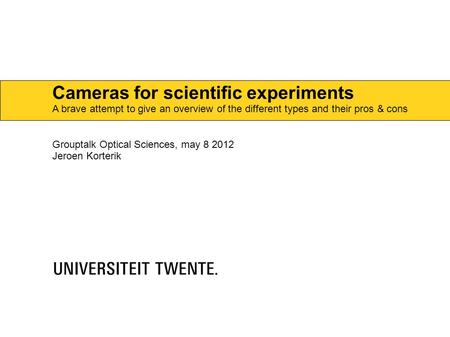 Cameras for scientific experiments A brave attempt to give an overview of the different types and their pros & cons Grouptalk Optical Sciences, may 8 2012.