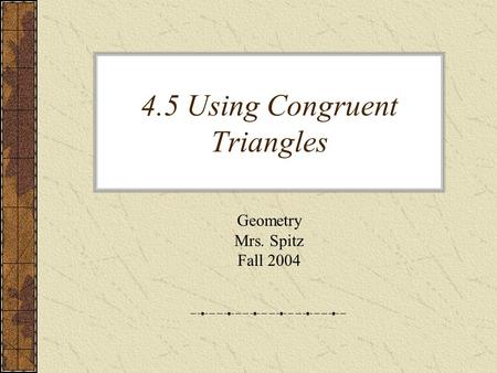 4.5 Using Congruent Triangles Geometry Mrs. Spitz Fall 2004.
