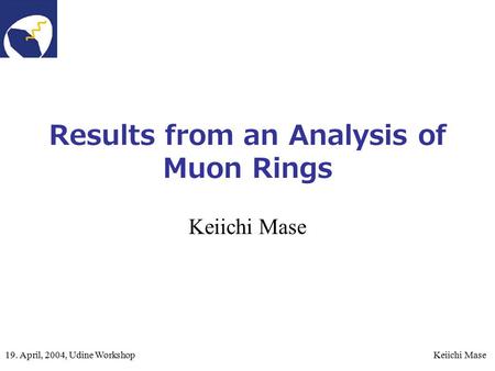 19. April, 2004, Udine WorkshopKeiichi Mase Results from an Analysis of Muon Rings Keiichi Mase.