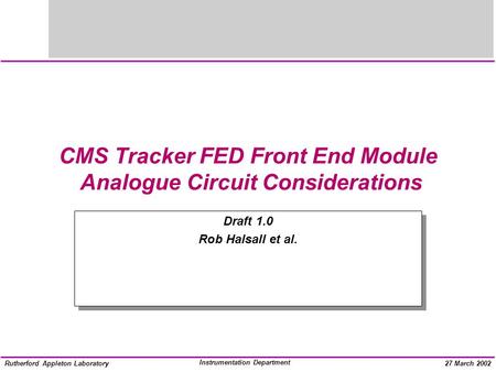Instrumentation Department Rutherford Appleton Laboratory27 March 2002 CMS Tracker FED Front End Module Analogue Circuit Considerations Draft 1.0 Rob Halsall.