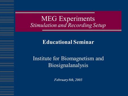 MEG Experiments Stimulation and Recording Setup Educational Seminar Institute for Biomagnetism and Biosignalanalysis February 8th, 2005.