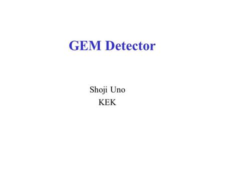 GEM Detector Shoji Uno KEK. 2 Wire Chamber Detector for charged tracks Popular detector in the particle physics, like a Belle-CDC Simple structure using.