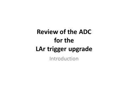 Review of the ADC for the LAr trigger upgrade Introduction.