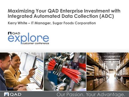Maximizing Your QAD Enterprise Investment with Integrated Automated Data Collection (ADC) Kerry White – IT Manager, Sugar Foods Corporation.