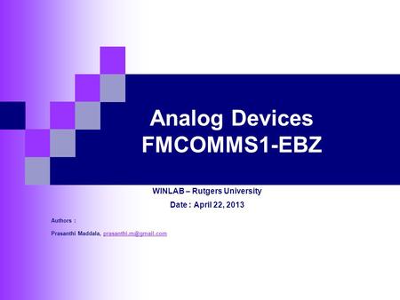 Analog Devices FMCOMMS1-EBZ WINLAB – Rutgers University Date : April 22, 2013 Authors : Prasanthi Maddala,