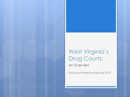 West Virginia’s Drug Courts: An Overview Division of Probation Services, 2012 1.