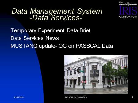 03/17/2014 Data Management System -Data Services- Temporary Experiment Data Brief Data Services News MUSTANG update- QC on PASSCAL Data PASSCAL SC Spring.