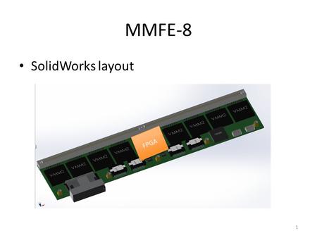 SolidWorks layout MMFE-8 1 FPGA. MMFE-8 PCB 2 MMFE_8 w/ FPGA Block Diagram Artix XC7A200T- 2FBG676Cv VMM 1.2 VDC_Analog VMM 1.2 VDC_Digital FPGA 1.8/1.2/1.0.