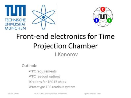Front-end electronics for Time Projection Chamber I.Konorov Outlook:  TPC requirements  TPC readout options  Options for TPC FE chips  Prototype TPC.