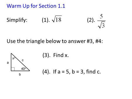 Warm Up for Section 1.1 Simplify: (1). (2). Use the triangle below to answer #3, #4: (3). Find x. (4). If a = 5, b = 3, find c. 40 o a b c xoxo.