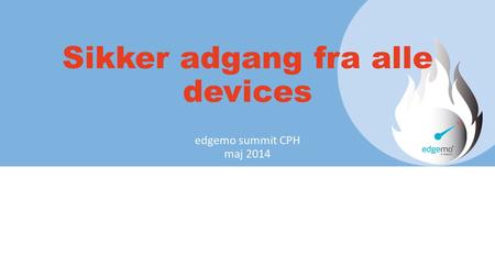 Sikker adgang fra alle devices edgemo summit CPH maj 2014.