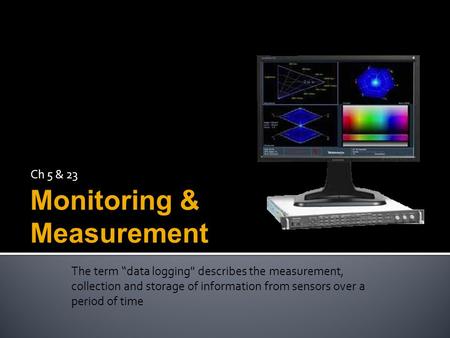 The term “data logging describes the measurement, collection and storage of information from sensors over a period of time Ch 5 & 23 Monitoring & Measurement.