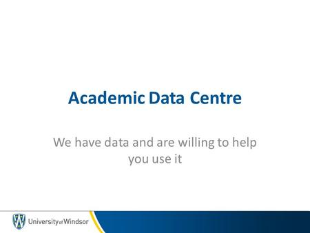 Academic Data Centre We have data and are willing to help you use it.