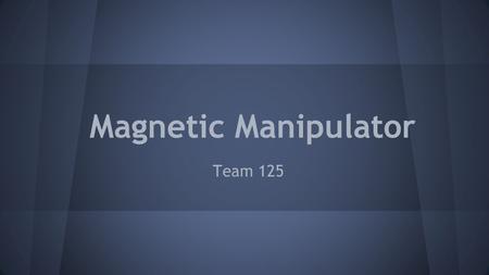 Magnetic Manipulator Team 125. Chad Perkins (Spring Team Lead) John Olennikov(Web Master) Ben Younce Marley Rutkowski(Fall Team Lead) Professor Robert.