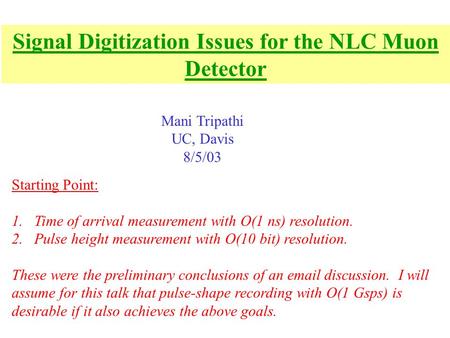Signal Digitization Issues for the NLC Muon Detector Mani Tripathi UC, Davis 8/5/03 Starting Point: 1.Time of arrival measurement with O(1 ns) resolution.