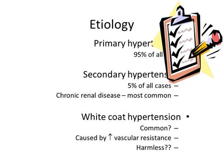 Etiology Primary hypertension 95% of all cases Secondary hypertension – 5% of all cases – Chronic renal disease – most common White coat hypertension –