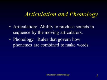 Articulation and Phonology 1 Articulation: Ability to produce sounds in sequence by the moving articulators. Phonology: Rules that govern how phonemes.