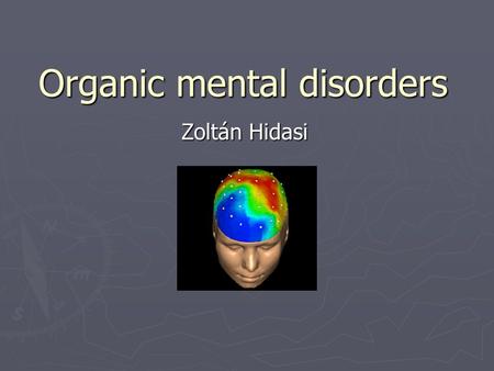 Organic mental disorders Zoltán Hidasi. What is organic? ► Neurology ► Psychiatry ► Organic psychosyndromes ► Organic (mental )disorders ► Functional.