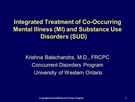 Copyright Alcohol Medical Scholars Program 1 Integrated Treatment of Co-Occurring Mental Illness (MI) and Substance Use Disorders (SUD) Krishna Balachandra,