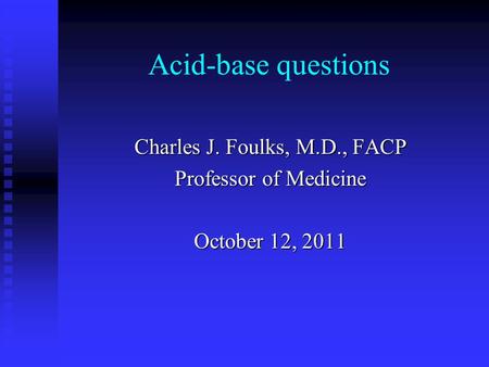 Acid-base questions Charles J. Foulks, M.D., FACP Professor of Medicine October 12, 2011.