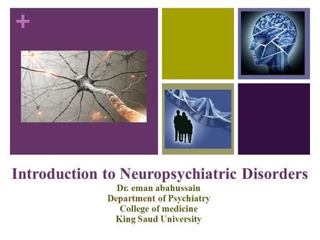 + Introduction to Neuropsychiatric Disorders Dr. eman abahussain Department of Psychiatry College of medicine King Saud University.
