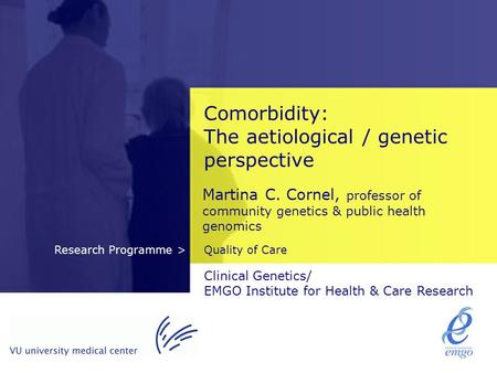 Quality of CareResearch Programme > Comorbidity: The aetiological / genetic perspective Martina C. Cornel, professor of community genetics & public health.