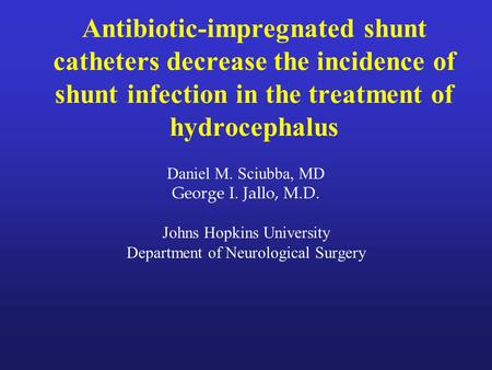 Antibiotic-impregnated shunt catheters decrease the incidence of shunt infection in the treatment of hydrocephalus Daniel M. Sciubba, MD George I. Jallo,
