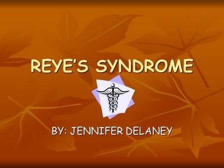 REYE’S SYNDROME BY: JENNIFER DELANEY. OBJECTIVES HISTORY HISTORY ETIOLOGY ETIOLOGY WHAT IT DOES WHAT IT DOES SIGN & SYMPTOMS SIGN & SYMPTOMS STAGES STAGES.