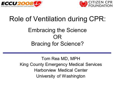 Role of Ventilation during CPR: Embracing the Science OR Bracing for Science? Tom Rea MD, MPH King County Emergency Medical Services Harborview Medical.