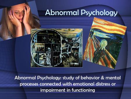 Abnormal Psychology Abnormal Psychology: study of behavior & mental processes connected with emotional distress or impairment in functioning.
